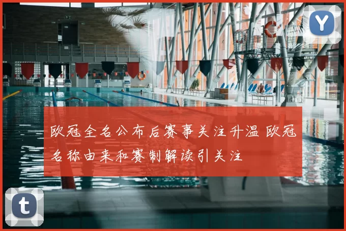 欧冠全名公布后赛事关注升温 欧冠名称由来和赛制解读引关注