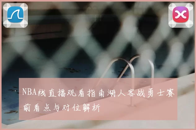 NBA线直播观看指南湖人客战勇士赛前看点与对位解析