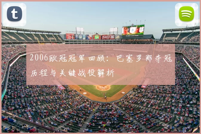 2006欧冠冠军回顾：巴塞罗那夺冠历程与关键战役解析