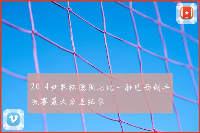 2014世界杯德国七比一胜巴西创半决赛最大分差纪录