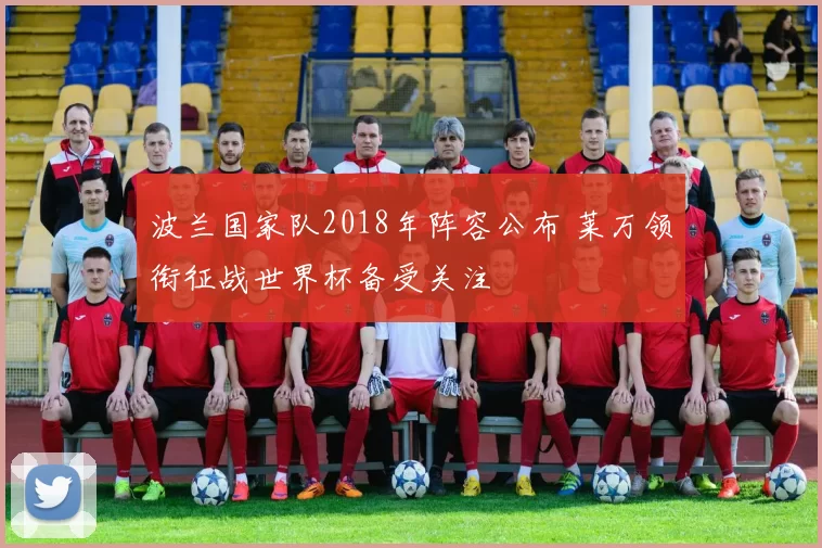 波兰国家队2018年阵容公布 莱万领衔征战世界杯备受关注