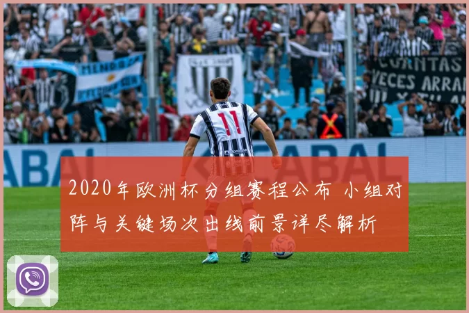 2020年欧洲杯分组赛程公布 小组对阵与关键场次出线前景详尽解析