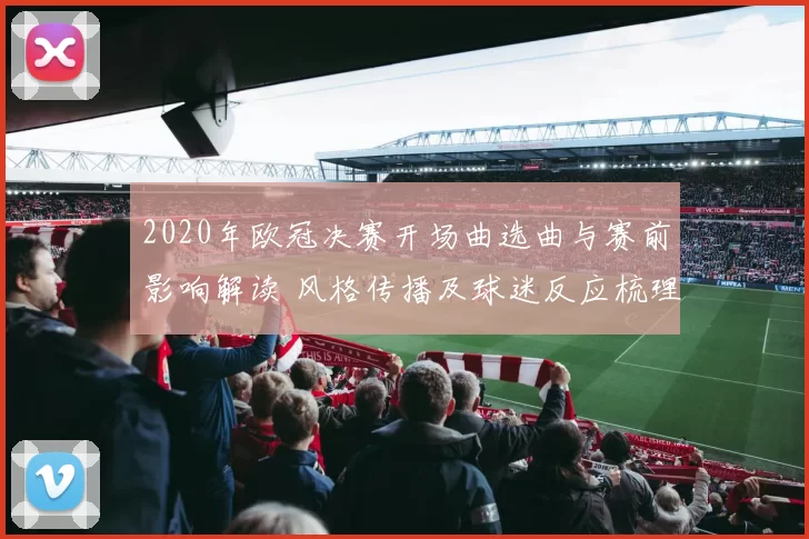 2020年欧冠决赛开场曲选曲与赛前影响解读 风格传播及球迷反应梳理