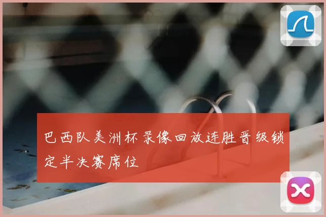 巴西队美洲杯录像回放连胜晋级锁定半决赛席位