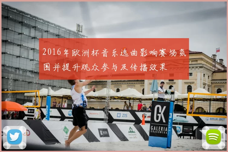 2016年欧洲杯音乐选曲影响赛场氛围并提升观众参与及传播效果