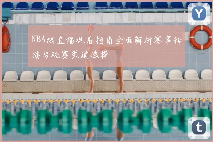 NBA线直播观看指南全面解析赛事转播与观赛渠道选择