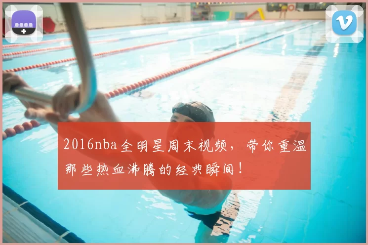 2016nba全明星周末视频，带你重温那些热血沸腾的经典瞬间！