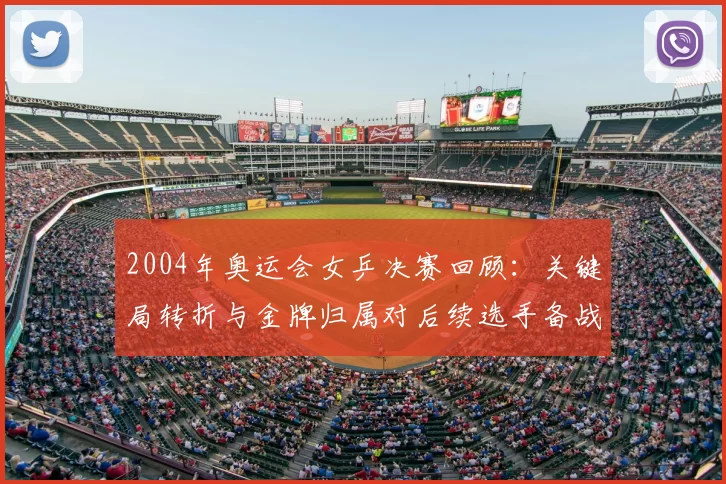 2004年奥运会女乒决赛回顾：关键局转折与金牌归属对后续选手备战影响