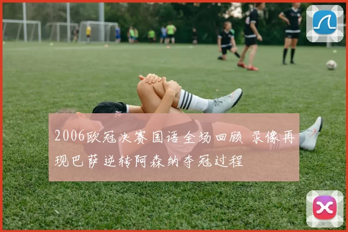2006欧冠决赛国语全场回顾 录像再现巴萨逆转阿森纳夺冠过程