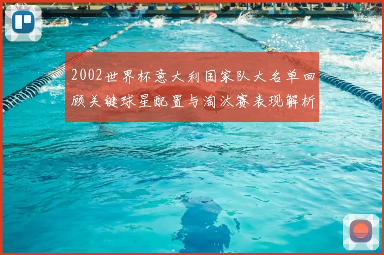 2002世界杯意大利国家队大名单回顾关键球星配置与淘汰赛表现解析