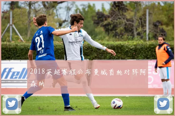 2018英超赛程公布曼城首轮对阵阿森纳