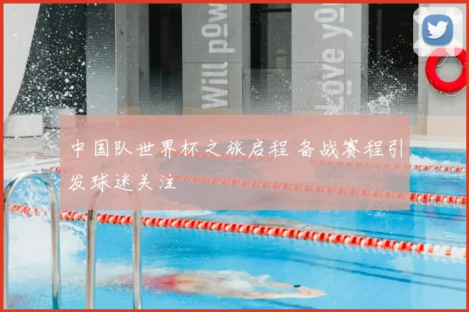 中国队世界杯之旅启程 备战赛程引发球迷关注
