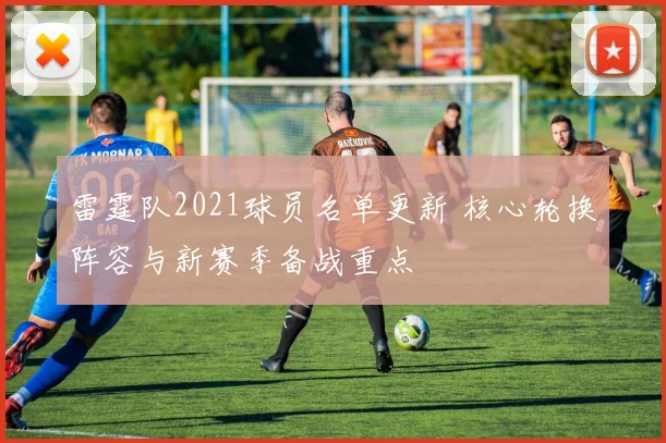 雷霆队2021球员名单更新 核心轮换阵容与新赛季备战重点