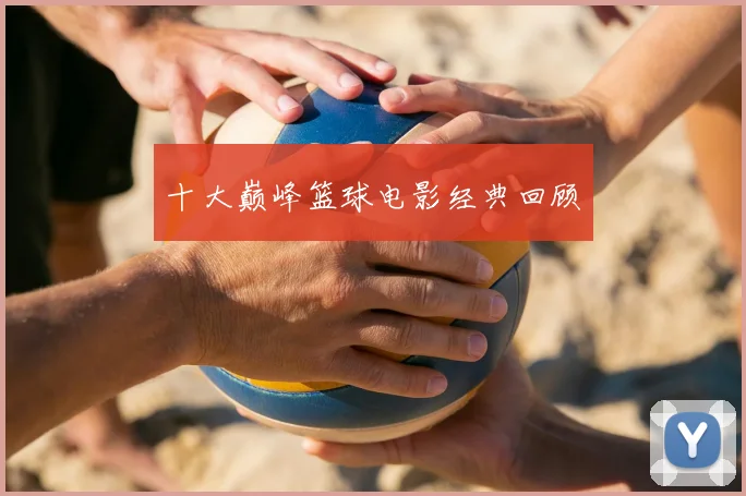 十大巅峰篮球电影经典回顾