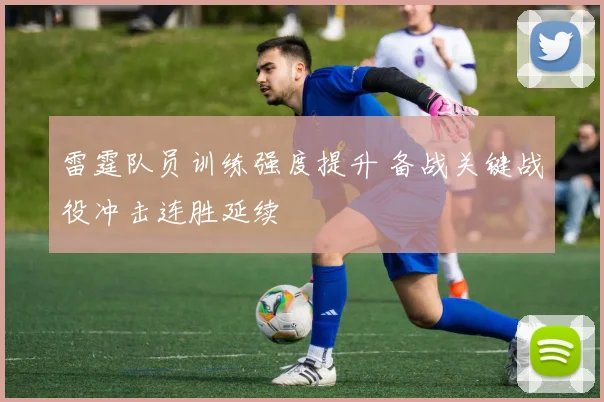 雷霆队员训练强度提升 备战关键战役冲击连胜延续