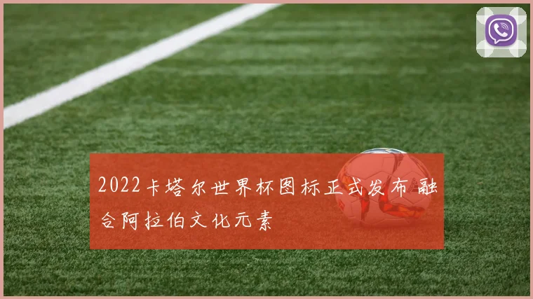 2022卡塔尔世界杯图标正式发布 融合阿拉伯文化元素
