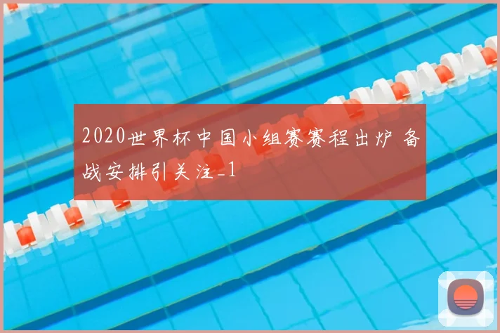 2020世界杯中国小组赛赛程出炉 备战安排引关注_1