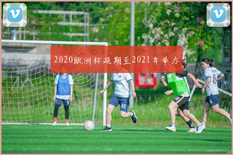 2020欧洲杯延期至2021年举办