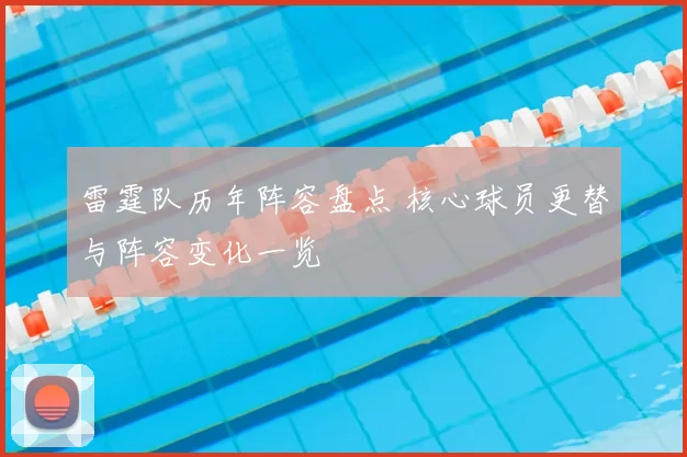雷霆队历年阵容盘点 核心球员更替与阵容变化一览