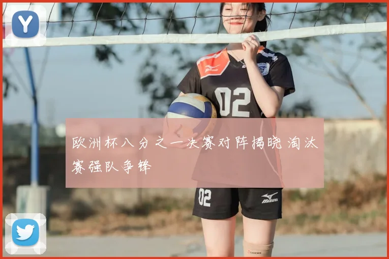欧洲杯八分之一决赛对阵揭晓 淘汰赛强队争锋